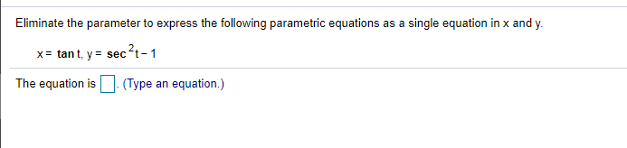 Eliminate the parameter to express the following parametric equations as a single equation in x and y.
x= tant, y = sec?t-1
The equation is. (Type an equation.)
