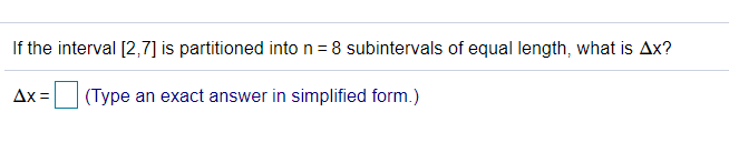 If the interval [2,7] is partitioned into n = 8 subintervals of equal length, what is Ax?
Ax =
(Type an exact answer in simplified form.)
