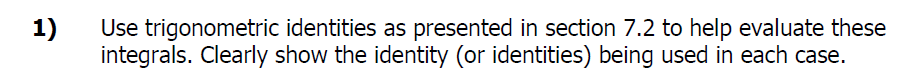 1)
Use trigonometric identities as presented in section 7.2 to help evaluate these
integrals. Clearly show the identity (or identities) being used in each case.
