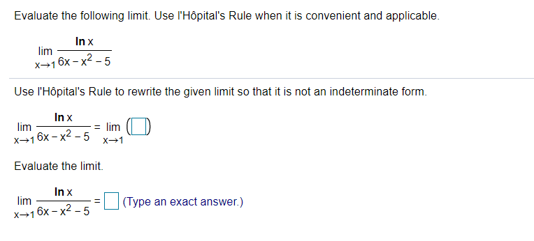 Evaluate the following limit. Use lHôpital's Rule when it is convenient and applicable.
In x
lim
х—16х - х? -5
Use l'Hôpital's Rule to rewrite the given limit so that it is not an indeterminate form.
In x
lim
= lim
X16x - x
X-1
Evaluate the limit.
In x
lim
(Type an exact answer.)
х—16х - х2-5
