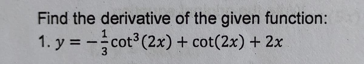 Find the derivative of the given function:
1
1. y = -cot° (2x) + cot(2x) + 2x
3
