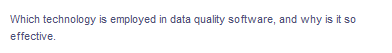 Which technology is employed in data quality software, and why is it so
effective.
