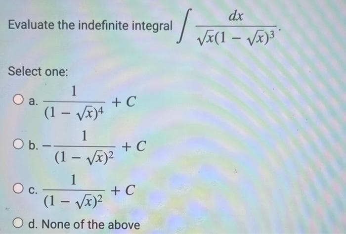 Evaluate the indefinite integral
Select one:
O a.
1
(1 - √√x)4
1
O b..
O c.
-
+ C
+ C
(1 - √√x)²
1
(1-√√x)²
O d. None of the above
11:
+ C
dx
√x(1-√√x)³