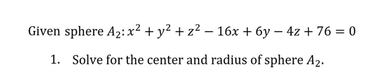 -
-
Given sphere A₂: x² + y² + z² − 16x + 6y − 4z + 76 = 0
1. Solve for the center and radius of sphere A₂.