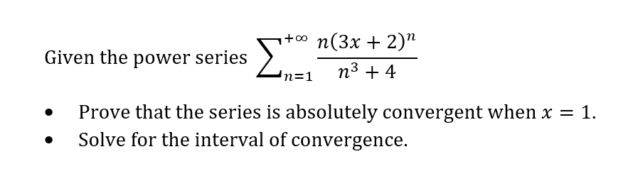 ₁+∞ n(3x + 2)n
n³ + 4
Given the power series
Prove that the series is absolutely convergent when x = 1.
Solve for the interval of convergence.
●
n=1