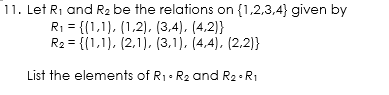11. Let Ri and R2 be the relations on {1,2,3,4} given by
R1 = {(1,1), (1,2). (3,4), (4,2)}
R2 = {(1,1), (2,1), (3,1), (4,4), (2,2)}
List the elements of R1. R2 and R2 • R1
