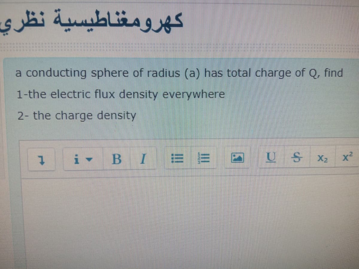 کهرومغناطيسية نظري
a conducting sphere of radius (a) has total charge of Q, find
1-the electric flux density everywhere
2- the charge density
B I
U S
X2
x2
!!
