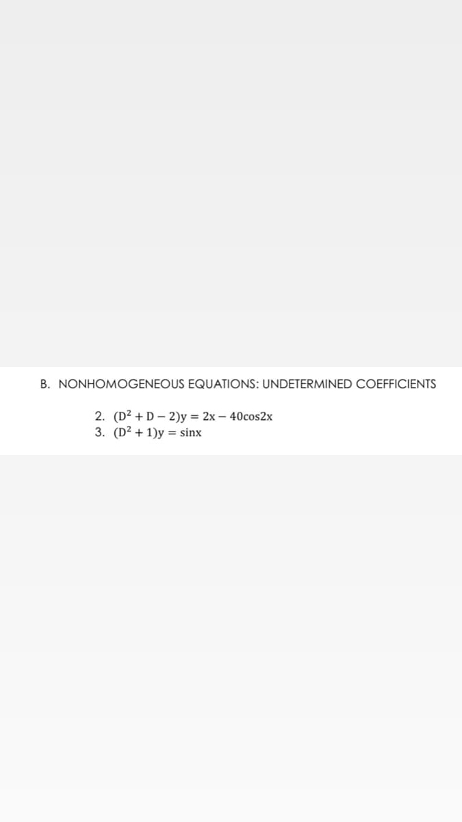 B. NONHOMOGENEOUS EQUATIONS: UNDETERMINED COEFFICIENTS
2. (D² + D – 2)y = 2x – 40cos2x
3. (D² + 1)y = sinx
