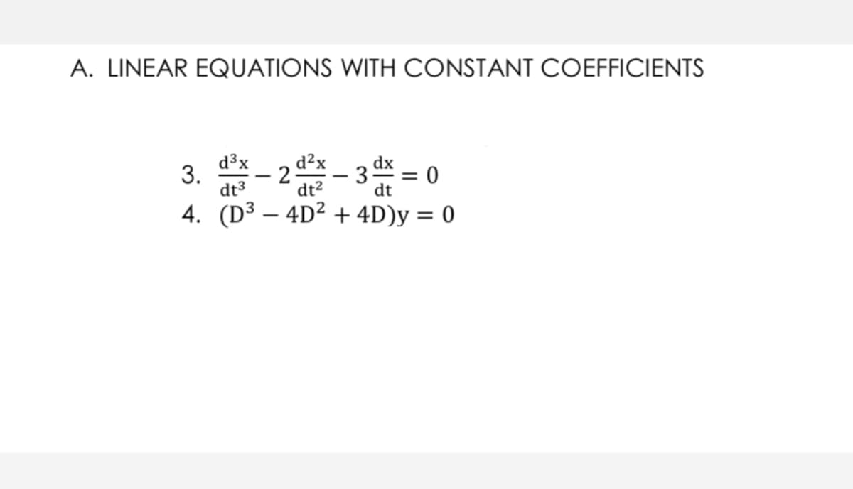 A. LINEAR EQUATIONS WITH CONSTANT COEFFICIENTS
d²x
2
dt2
d³x
dx
- 3
4. (D³ – 4D² + 4D)y = 0
3.
= 0
dt
%D
dt3
