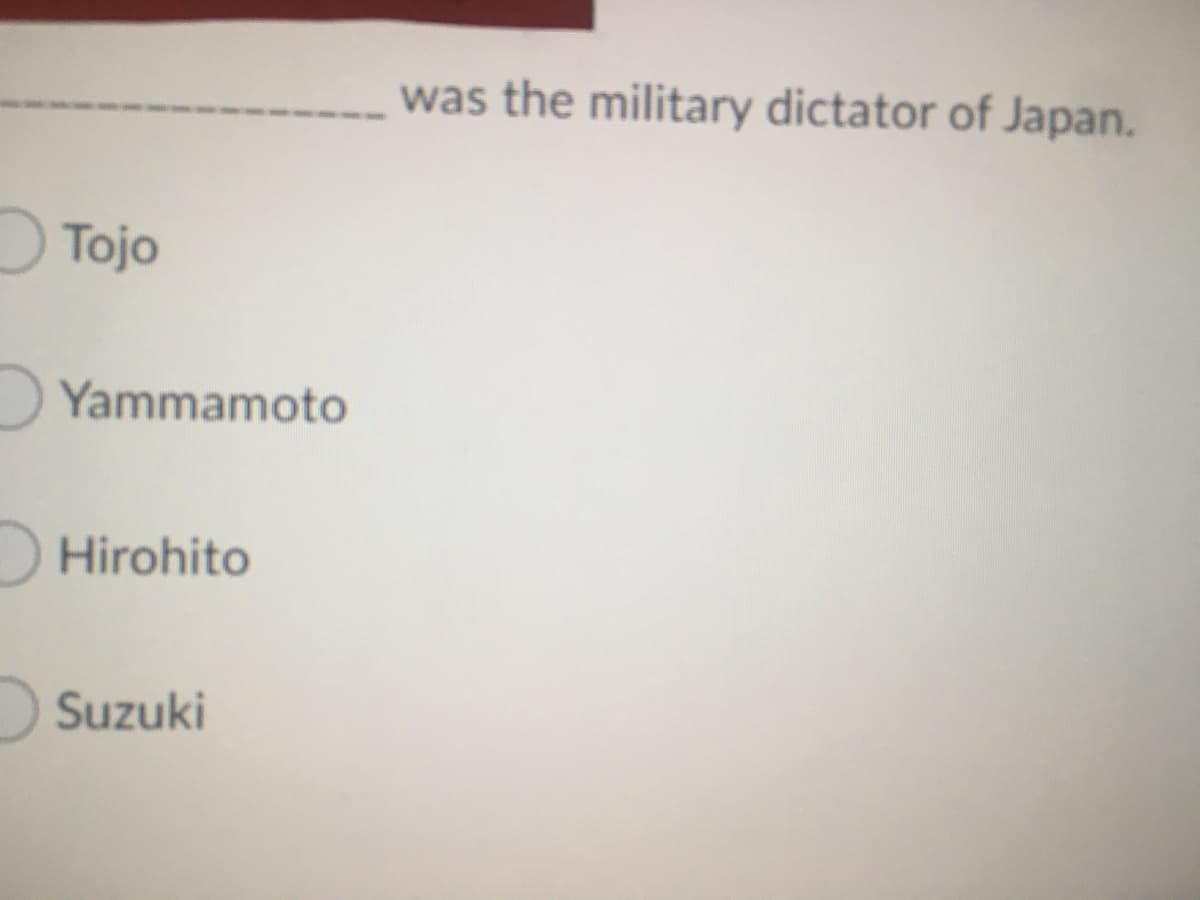 was the military dictator of Japan.
Tojo
Yammamoto
DHirohito
Suzuki
