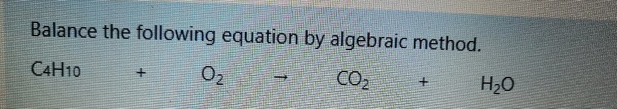 Balance the following equation by algebraic method.
CAH10
CO
H,0
