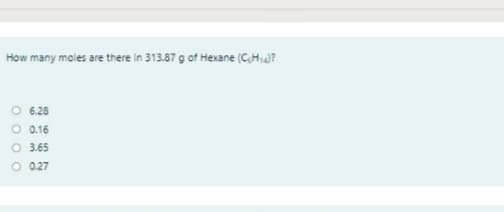 How many moles are there in 313.87 g of Hexane (CHiJ?
O 6.28
O 0.16
O 3.65
O 0.27
