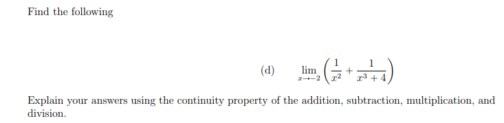 Find the following
(d)
lim
I-2
1³ +
Explain your answers using the continuity property of the addition, subtraction, multiplication, and
division.
