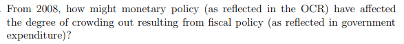 From 2008, how might monetary policy (as reflected in the OCR) have affected
the degree of crowding out resulting from fiscal policy (as reflected in government
expenditure)?
