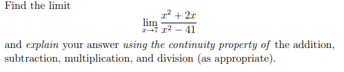 Find the limit
1² + 2x
lim
2-7 x2 - 41
and explain your answer using the continuity property of the addition,
subtraction, multiplication, and division (as appropriate).
