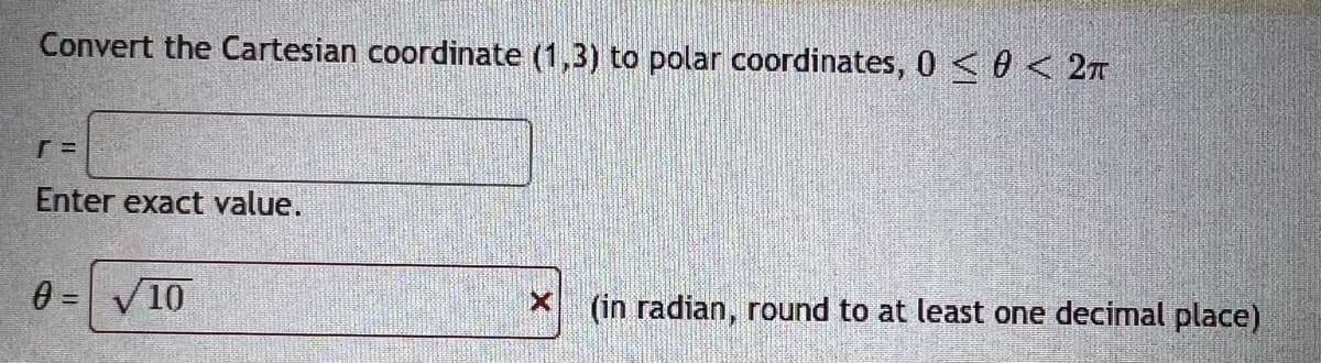 Convert the Cartesian coordinate (1,3) to polar coordinates, 0≤ 0 < 2π
[=
Enter exact value.
0= √10
X (in radian, round to at least one decimal place)