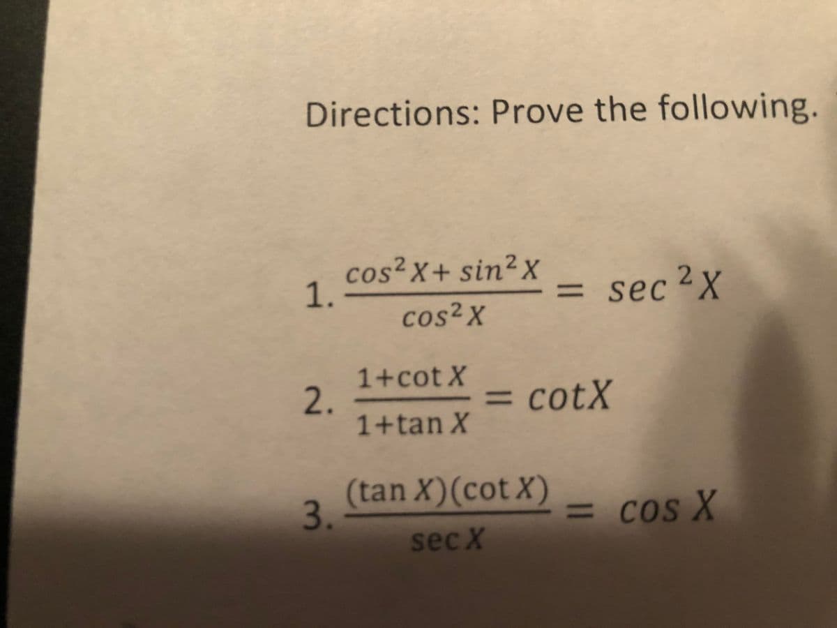 Directions: Prove the following.
cos²x+ sin²X _ sec?X
1.
cos²X
1+cot X
2.
1+tan X
= cotX
3 (tan X)(cotX)
3.
= cos X
sec X
11
