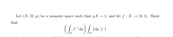 Let (X, M, µ) be a measure space such that µX = 1, and let f : X → (0,1). Show
that
f-\dµ) | fdµ>1

