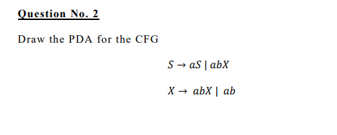 Question No. 2
Draw the PDA for the CFG
S→ as | abX
abX | ab
