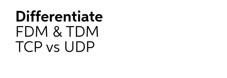 Differentiate
FDM & TDM
TCP vs UDP
