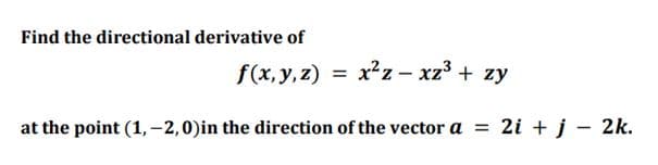 Find the directional derivative of
f(x, y, z) = x²z – xz³ + zy
at the point (1, -2,0)in the direction of the vector a = 2i + j - 2k.
