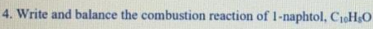 4. Write and balance the combustion reaction of 1-naphtol, C1oHsO
