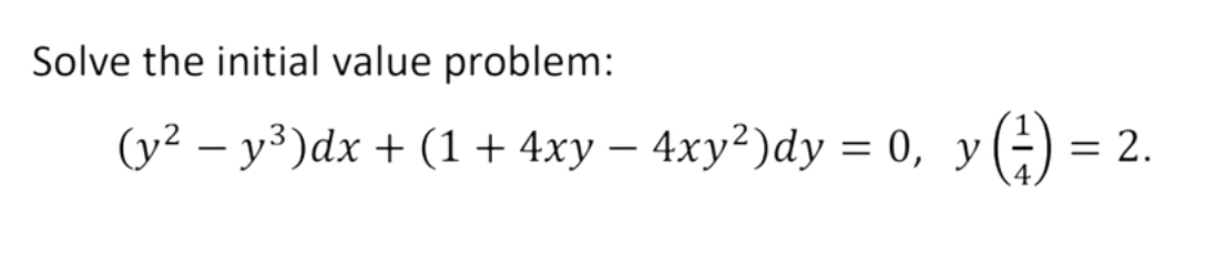Solve the initial value problem:
(y² – y³)dx + (1 + 4xy – 4xy²)dy = 0, y(÷) = 2.
