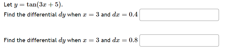 Let y = tan(3x+5).
Find the differential dy when x = 3 and do
=
0.4
Find the differential dy when x = 3 and dx = 0.8