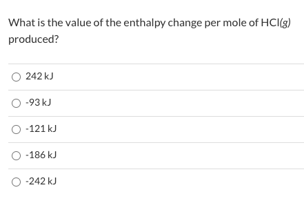 What is the value of the enthalpy change per mole of HCI(g)
produced?
O 242 kJ
O -93 kJ
O -121 kJ
O -186 kJ
O -242 kJ
