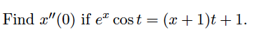 Find æ"(0) if e² cos t = (x + 1)t + 1.

