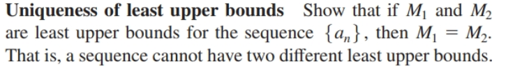 Uniqueness of least upper bounds Show that if M1 and M2
|are least upper bounds for the sequence {a,}, then M|
M2.
That is, a sequence cannot have two different least upper bounds.
