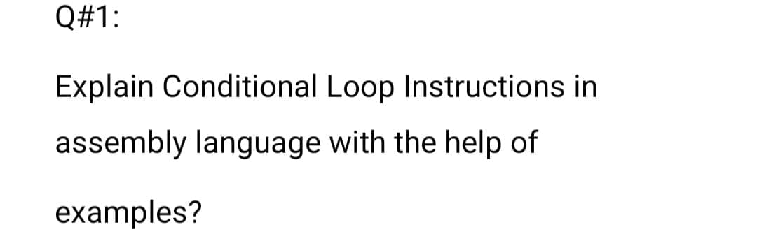 Q#1:
Explain Conditional Loop Instructions in
assembly language with the help of
examples?
