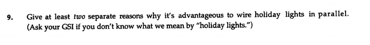 Give at least two separate reasons why it's advantageous to wire holiday lights in parallel.
(Ask your GSI if you don't know what we mean by "holiday lights.")
9.
