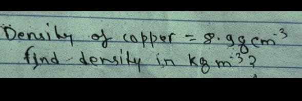 -3
Density of copper = 8. ggcm³
32
find density in kg m ³?