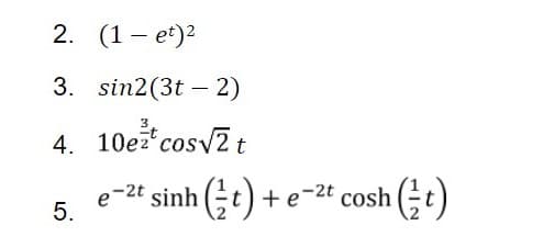 2. (1 – et)2
|
3. sin2(3t – 2)
4. 10e cosv2 t
e-2t sinh (t) + e-2t cosh (;t)
5.
