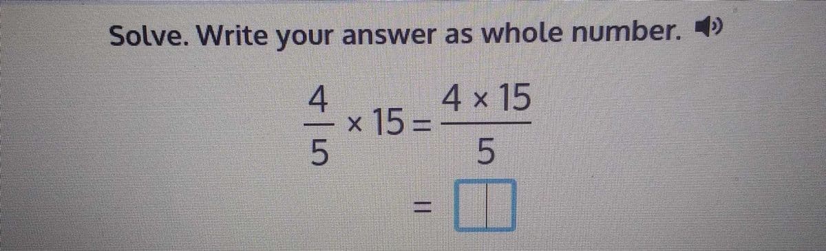 Solve. Write your answer as whole number.
4
4 x 15
x 15%=
%3D
||
