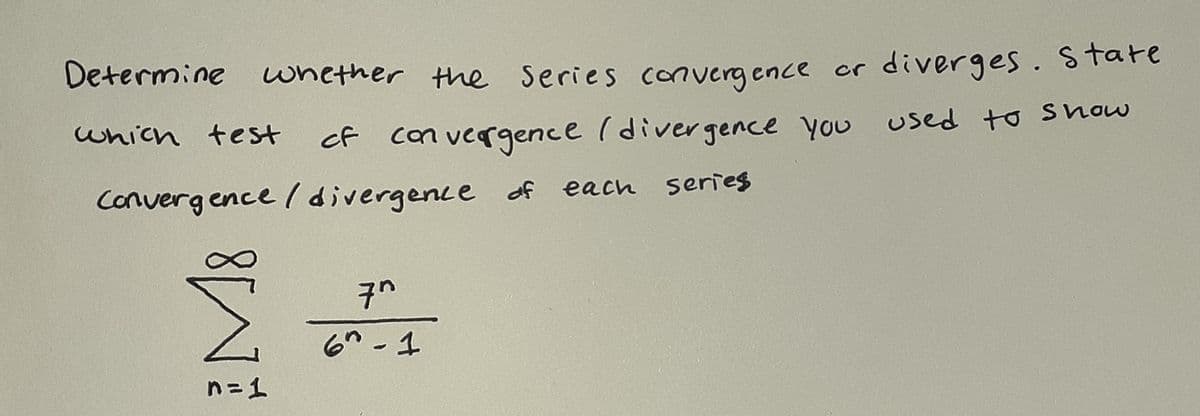 Determine whether the Series canvergence or
diverges. Stare
which test
cf con vergence (divergence you used to show
Converg ence / divergence of
each series
6" - 1
n=1
