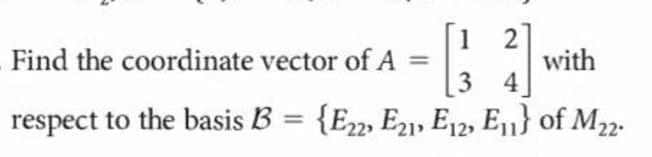 [1 2
with
Find the coordinate vector of A =
3 4
respect to the basis B = {E22, E21, E12, E11} of M22.
%3D
