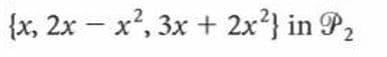 {x, 2x – x, 3x + 2x²} in P2
