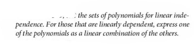 the sets of polynomials for linear inde-
pendence. For those that are linearly dependent, express one
of the polynomials as a linear combination of the others.
