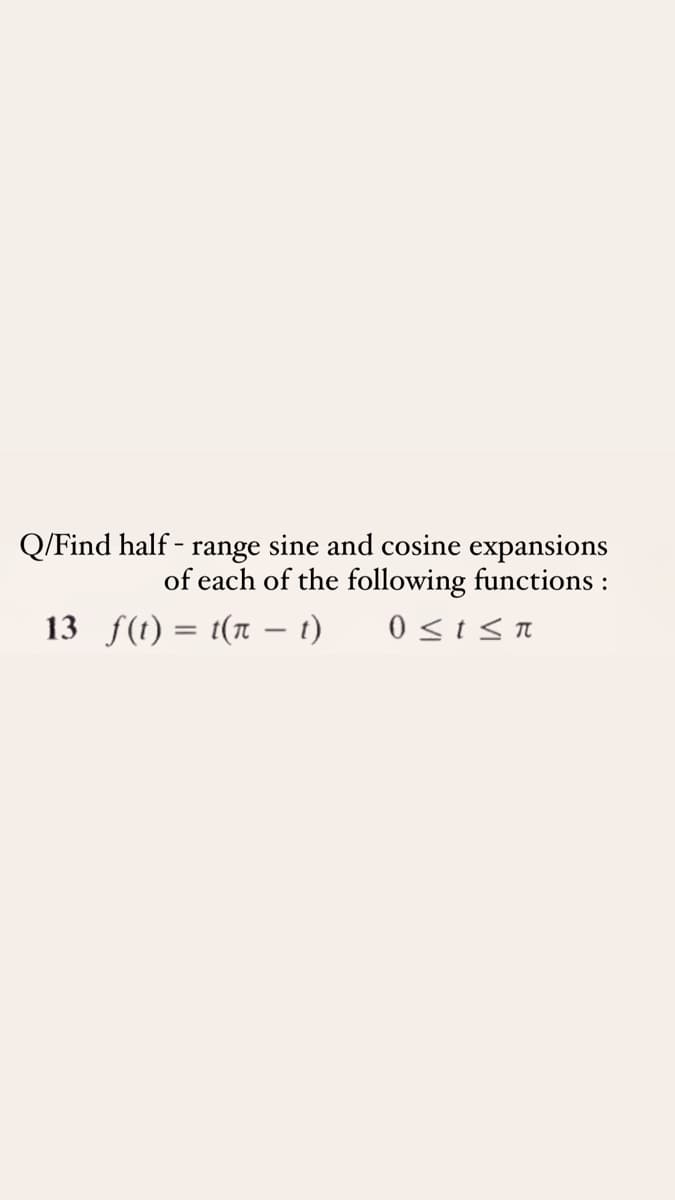 Q/Find half - range sine and cosine expansions
of each of the following functions :
13 f(t) = t(r – 1)
0 <tsn
%3D
