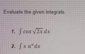 Evaluate the given integrals.
1. ſ cos v2x dx
2. fx a*dx
