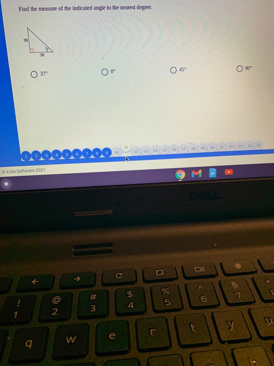 Find the measure of the indicated angle to the nearest degree.
39
39
O o°
37°
O 45°
90°
11
10
12 13 14 15
16 17 18 19
20
21
22
23 24
© Kuta Software 2021
DOLL
大
%24
4.
2
y
e
# 3
