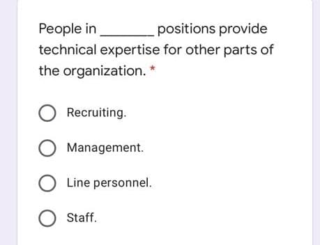 People in
positions provide
technical expertise for other parts of
the organization. *
O Recruiting.
Management.
O Line personnel.
O Staff.
