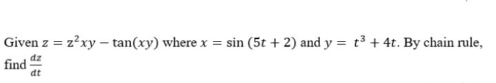 Given z = z?xy – tan(xy) where x = sin (5t + 2) and y = t3 + 4t. By chain rule,
find
at
