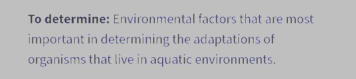 To determine: Environmental factors that are most
important in determining the adaptations of
organisms that live in aquatic environments.

