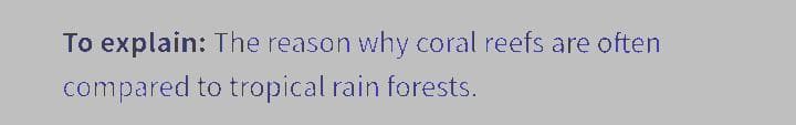 To explain: The reason why coral reefs are often
compared to tropical rain forests.
