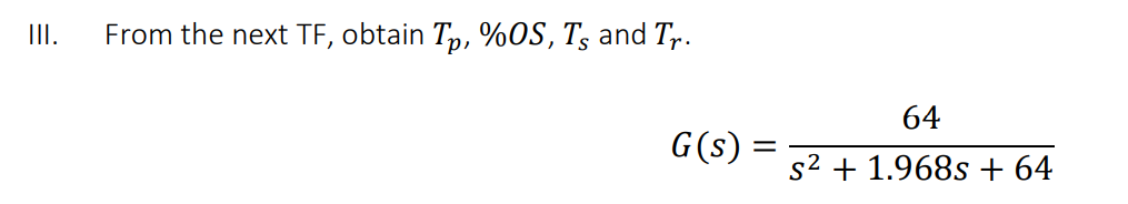 II.
From the next TF, obtain Tp, %OS, T; and Tr.
64
G(s) =
%3|
s2 + 1.968s + 64
