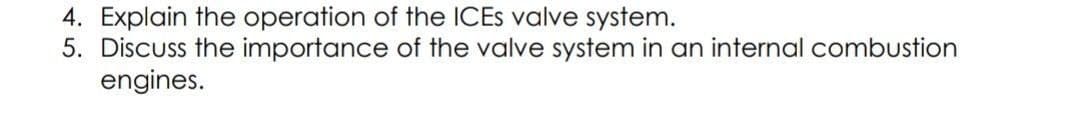 4. Explain the operation of the ICES valve system.
5. Discuss the importance of the valve system in an internal combustion
engines.
