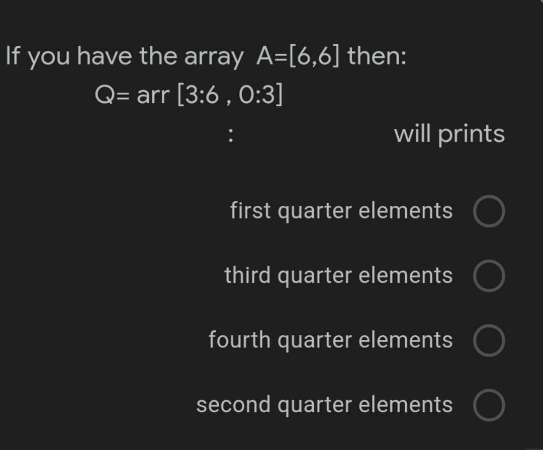 If you have the array A=[6,6] then:
Q= arr [3:6, 0:3]
will prints
first quarter elements
third quarter elements
fourth quarter elements
second quarter elements